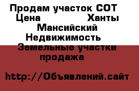 Продам участок СОТ › Цена ­ 150 000 - Ханты-Мансийский Недвижимость » Земельные участки продажа   